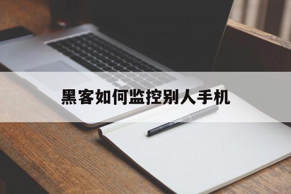 黑客如何监控别人手机（黑客可以监控别人手机）