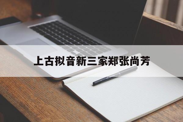 上古拟音新三家郑张尚芳（郑张尚芳 上古汉语音系）