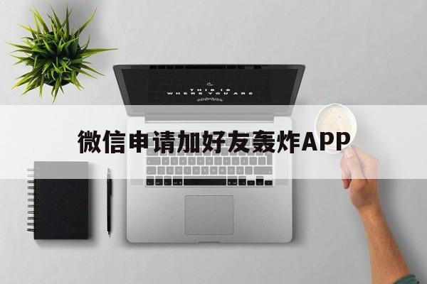 微信申请加好友轰炸APP（微信添加好友轰炸机）