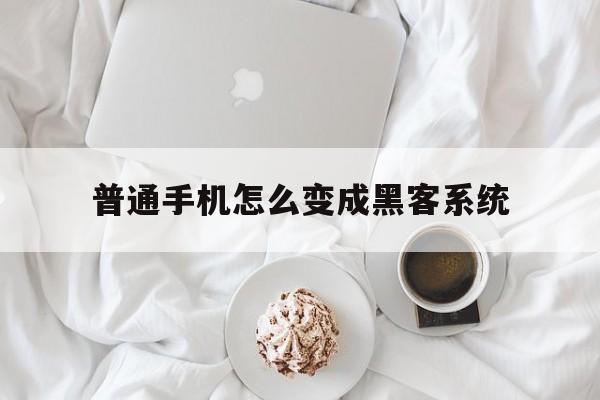 普通手机怎么变成黑客系统（普通手机怎么变成黑客系统下载）