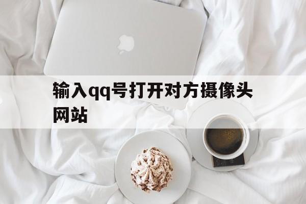 输入qq号打开对方摄像头网站（输入号打开对方手机摄像头软件）