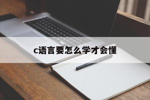 c语言要怎么学才会懂（完全不懂c语言的怎么开始学）