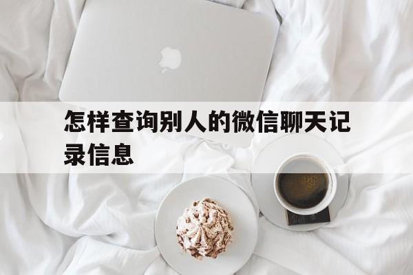 怎样查询别人的微信聊天记录信息（怎么样查询别人的微信聊天记录）