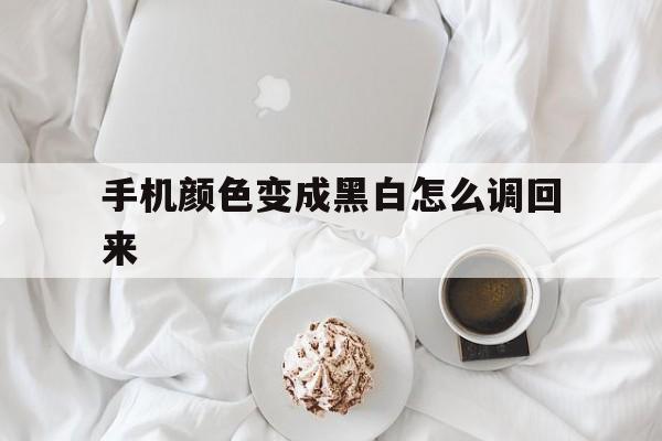 手机颜色变成黑白怎么调回来（手机颜色变黑白色怎么调回来）