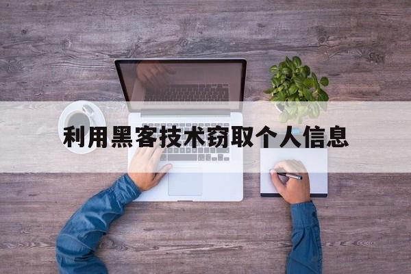 利用黑客技术窃取个人信息（黑客通过什么方式窃取个人信息）