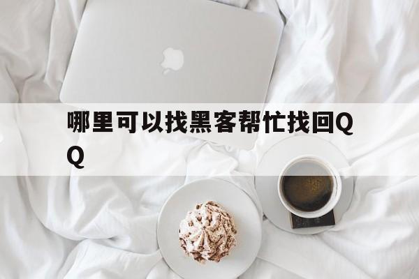 哪里可以找黑客帮忙找回QQ（哪里能找到黑客帮忙）