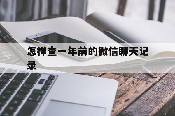 怎样查一年前的微信聊天记录（微信怎么查1年前的聊天记录）