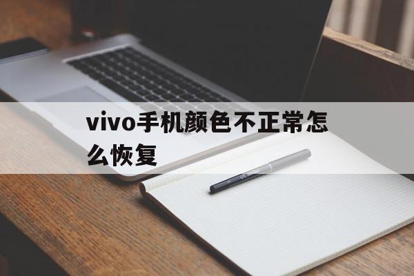 vivo手机颜色不正常怎么恢复（vivo手机颜色不正怎么办）