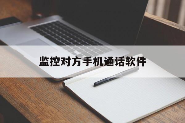 监控对方手机通话软件（监控对方手机软件下载）