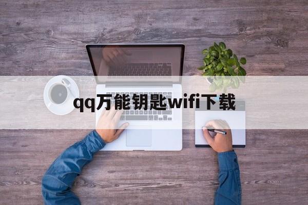 qq万能钥匙wifi下载（万能钥匙wifi免费下载）