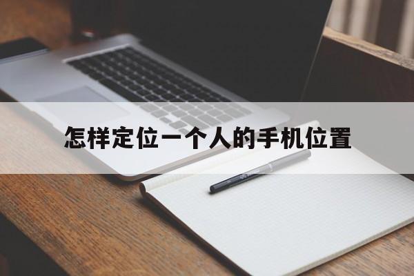 怎样定位一个人的手机位置（怎样定位一个人的手机位置无需对方同意）