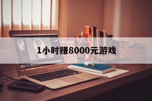 1小时赚8000元游戏（一天赚10000块钱的游戏）