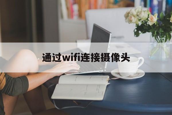 通过wifi连接摄像头（WiFi连接摄像头）