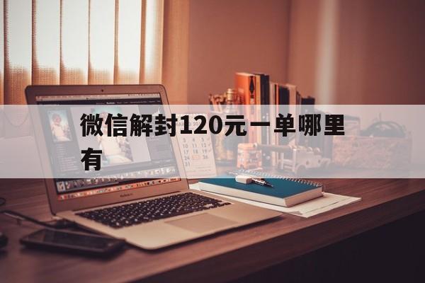 微信解封120元一单哪里有（解封一单微信多少钱）