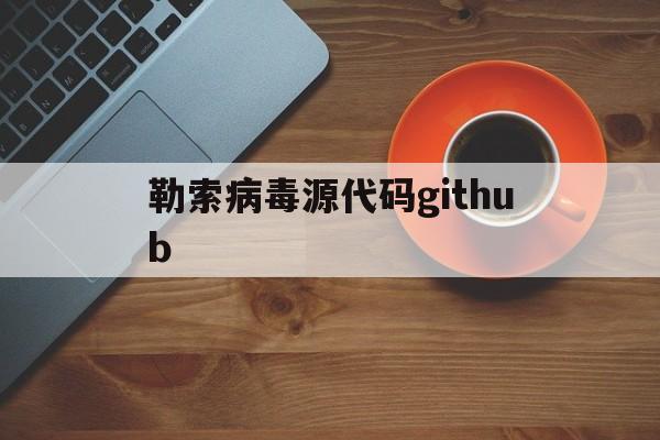 勒索病毒源代码github（勒索病毒代码分析）