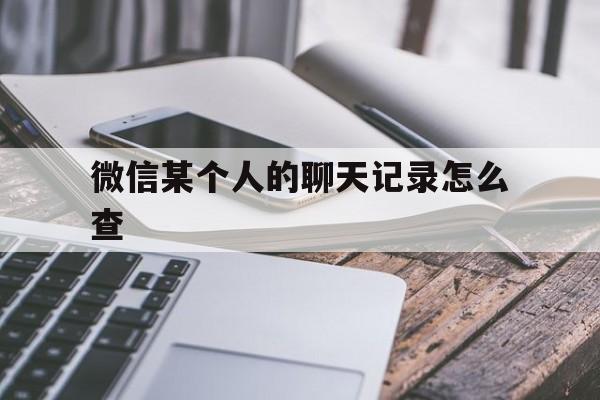 微信某个人的聊天记录怎么查（微信聊天记录怎么查一个人的）