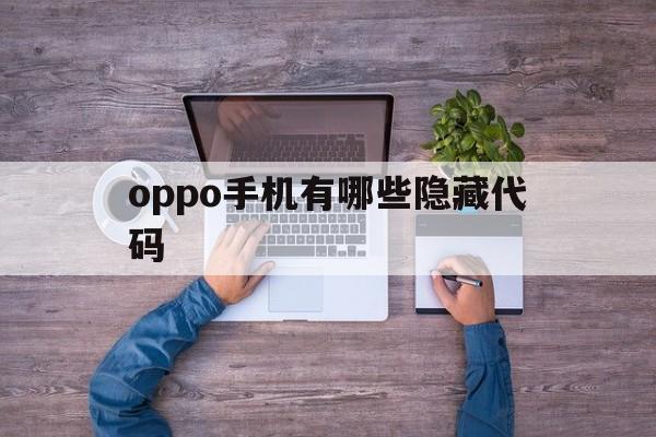 oppo手机有哪些隐藏代码（oppo手机隐藏代码是多少）