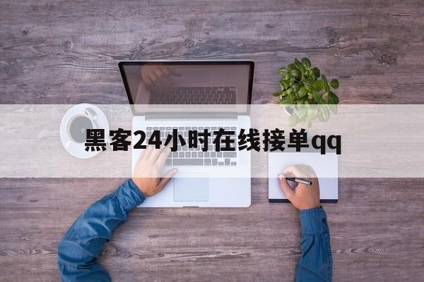 黑客24小时在线接单qq（黑客24小时在线接单网站 免费黑客网）