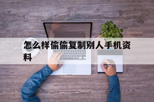 怎么样偷偷复制别人手机资料（如何复制他人手机）