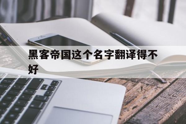 黑客帝国这个名字翻译得不好（黑客帝国英文翻译）