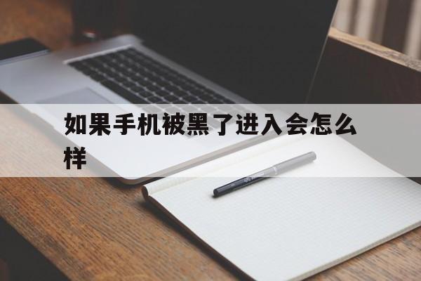 如果手机被黑了进入会怎么样（手机被黑了怎么办但手机怎样使用）