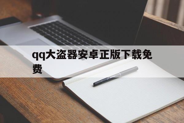 qq大盗器安卓正版下载免费（大盗器免费版）