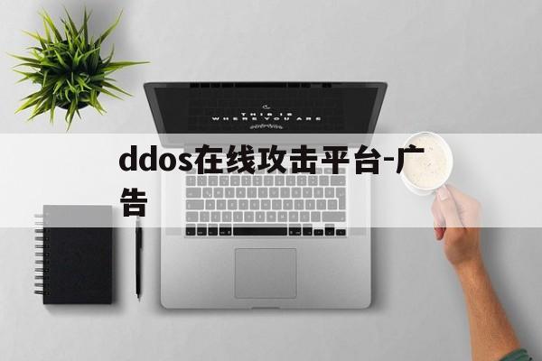 ddos在线攻击平台-广告（国内首家ddos攻击平台）