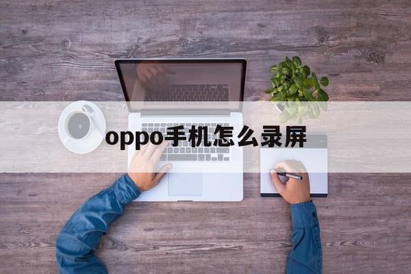 oppo手机怎么录屏（oppo手机怎么录屏时没有小圆点）