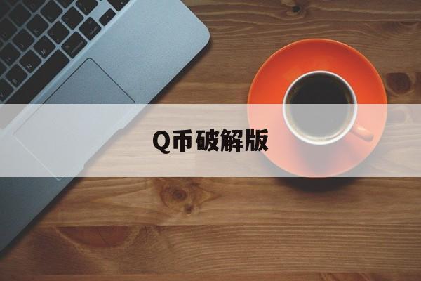 Q币破解版（福利软件破解q币）