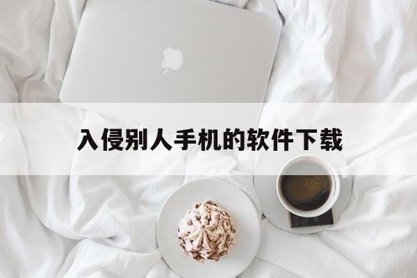 入侵别人手机的软件下载（通过无线网入侵别人手机软件）