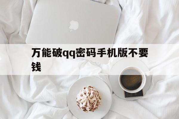 万能破qq密码手机版不要钱（手机免费必破密码软件）