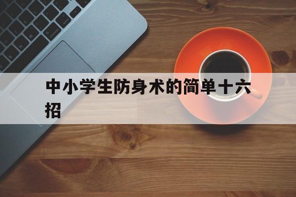 中小学生防身术的简单十六招（小学生防身技巧）