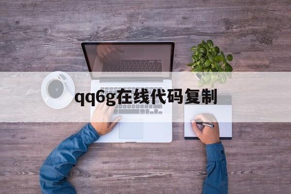 qq6g在线代码复制（手机6g在线代码）