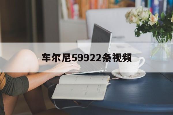 车尔尼59922条视频（车尔尼59928条视频）