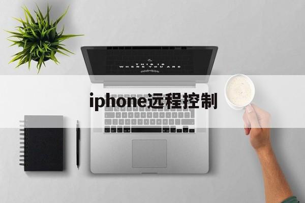 iphone远程控制（iphone远程控制另一台iphone）