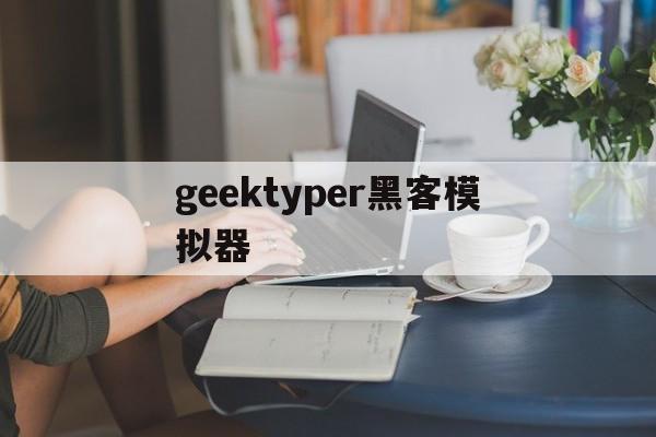 geektyper黑客模拟器（hackertyper neo黑客模拟器）