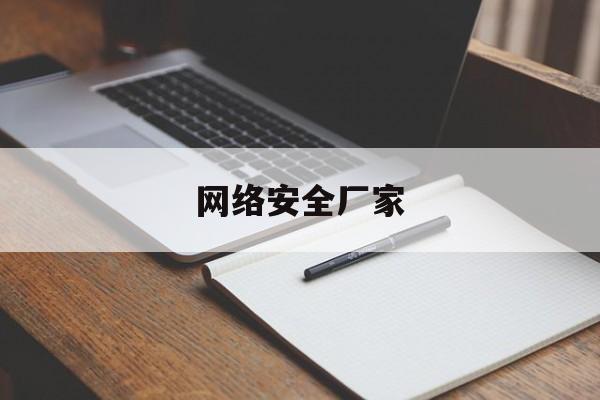 网络安全厂家（网络安全公司排名）