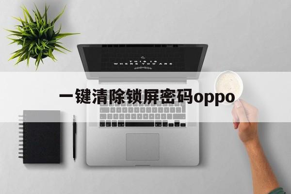 一键清除锁屏密码oppo（一键清除锁屏密码oppo12版本）