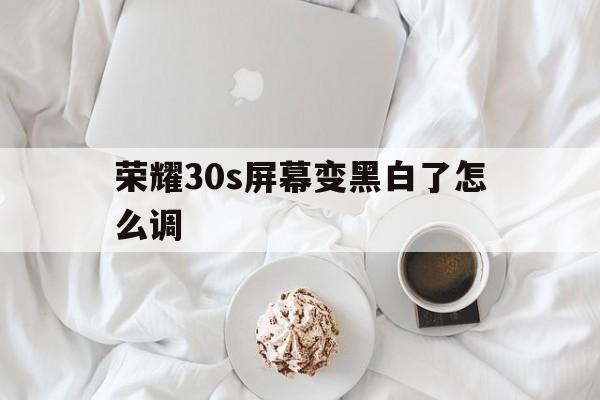 荣耀30s屏幕变黑白了怎么调（荣耀30s怎么变黑白色了）