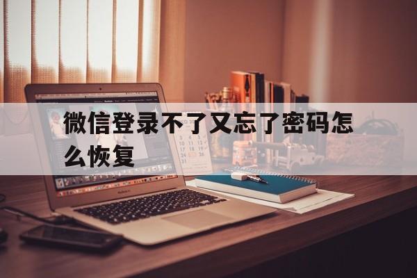 微信登录不了又忘了密码怎么恢复（重新登录微信忘记密码了怎么办）