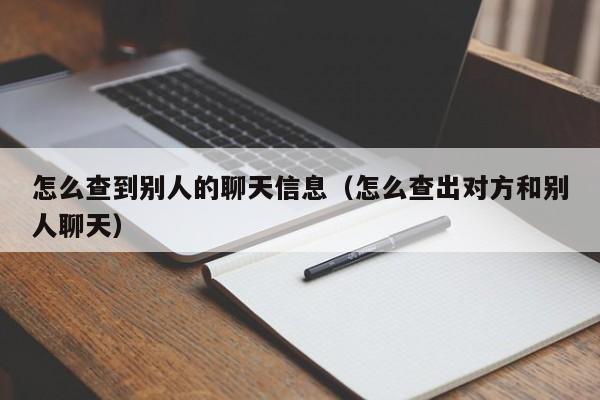 怎么查到别人的聊天信息（怎么查出对方和别人聊天）