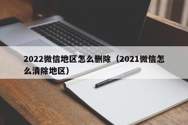 2022微信地区怎么删除（2021微信怎么清除地区）