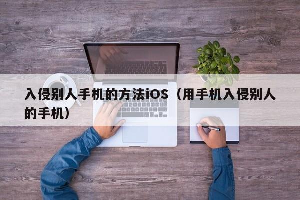 入侵别人手机的方法iOS（用手机入侵别人的手机）