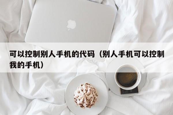 可以控制别人手机的代码（别人手机可以控制我的手机）