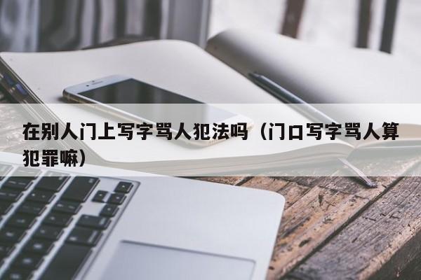 在别人门上写字骂人犯法吗（门口写字骂人算犯罪嘛）