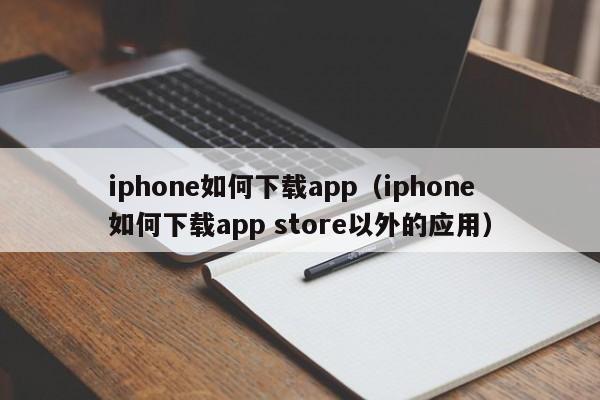 iphone如何下载app（iphone如何下载app store以外的应用）