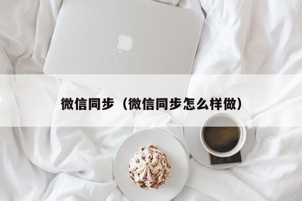 微信同步（微信同步怎么样做）