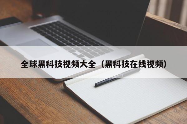 全球黑科技视频大全（黑科技在线视频）