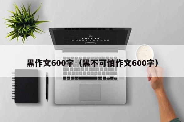 黑作文600字（黑不可怕作文600字）