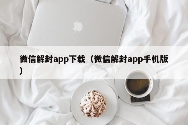 微信解封app下载（微信解封app手机版）